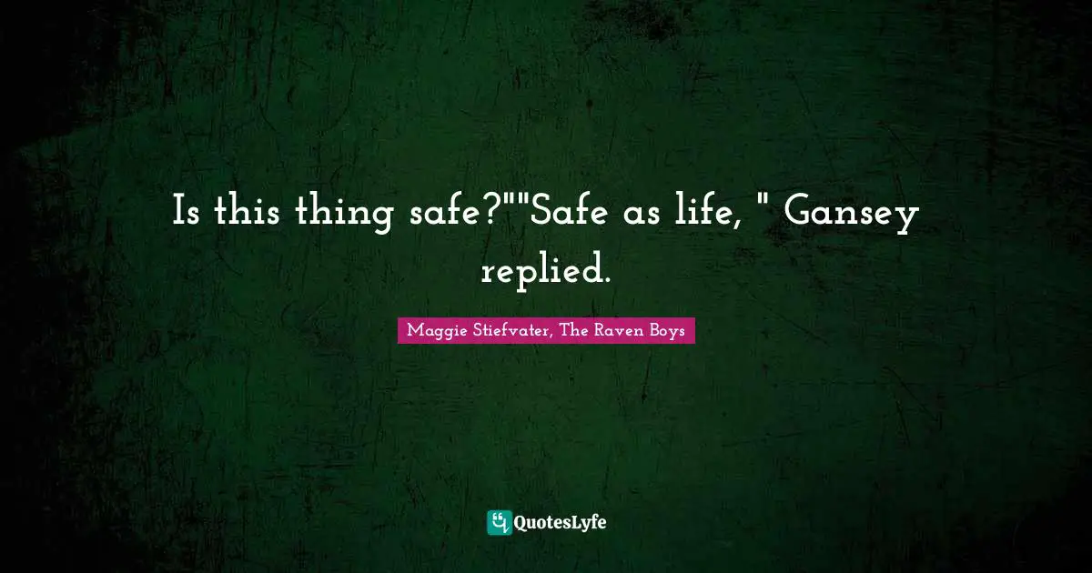 Is this thing safe?""Safe as life, " Gansey replied.