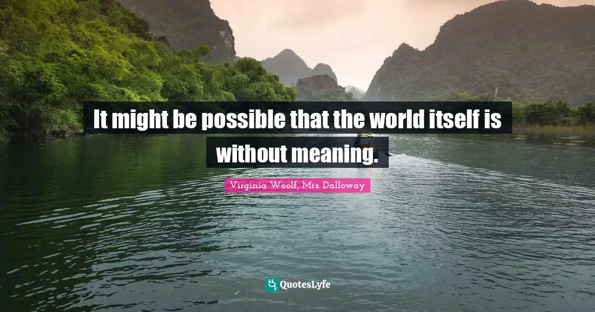 It might be possible that the world itself is without meaning.
