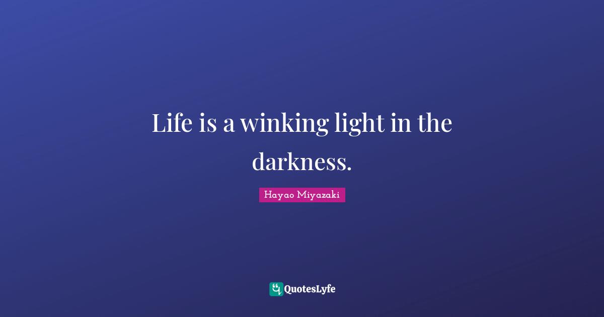 Life is a winking light in the darkness.