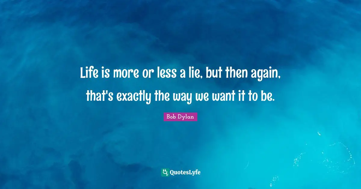 Bob Dylan Quotes: Life is more or less a lie, but then again, that's exactly the way we want it to be.