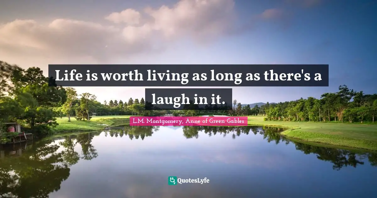 Life is worth living as long as there's a laugh in it.