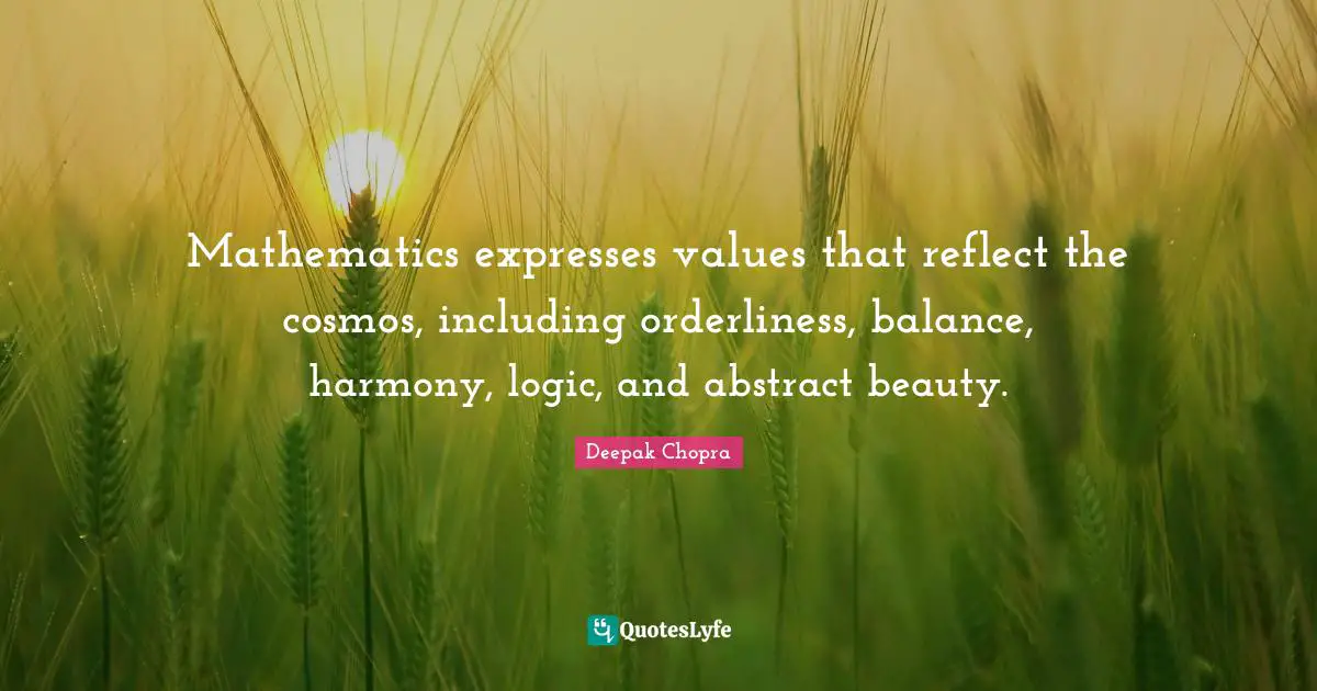 Quotes Quotes: "Mathematics expresses values that reflect the cosmos, including orderliness, balance, harmony, logic, and abstract beauty."