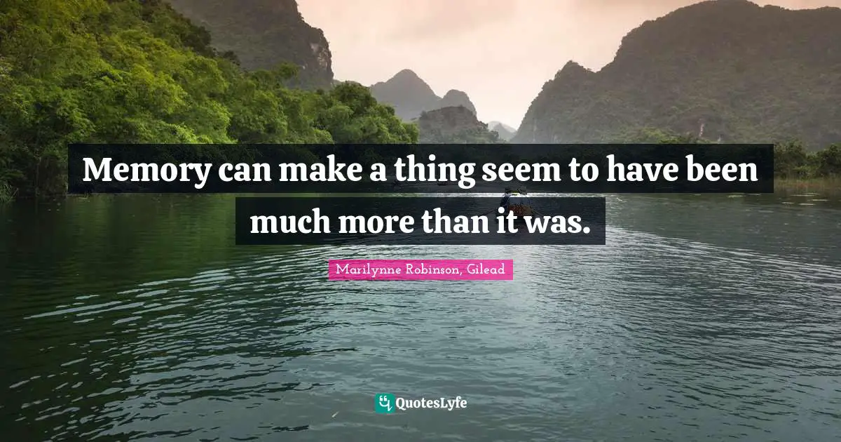 Memory can make a thing seem to have been much more than it was.