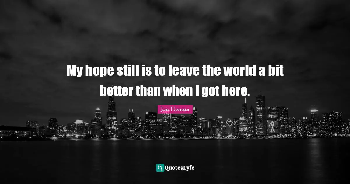 Jim Henson Quotes: "My hope still is to leave the world a bit better than when I got here."