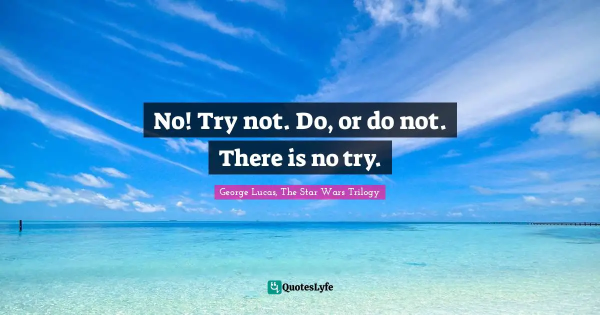 Star Quotes: "No! Try not. Do, or do not. There is no try."