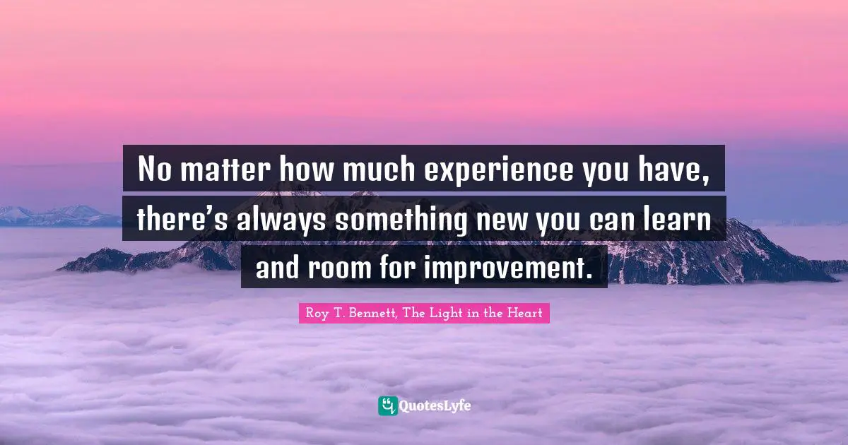 Positive Affirmation Quotes: "No matter how much experience you have, there’s always something new you can learn and room for improvement."