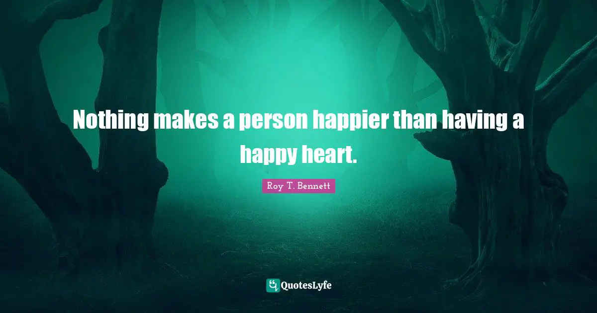 Nothing makes a person happier than having a happy heart.