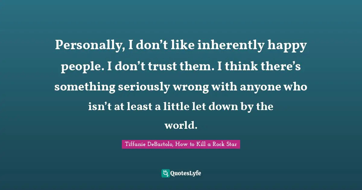 Tiffanie DeBartolo Quotes: "Personally, I don’t like inherently happy people. I don’t trust them. I think there’s something seriously wrong with anyone who isn’t at least a little let down by the world."
