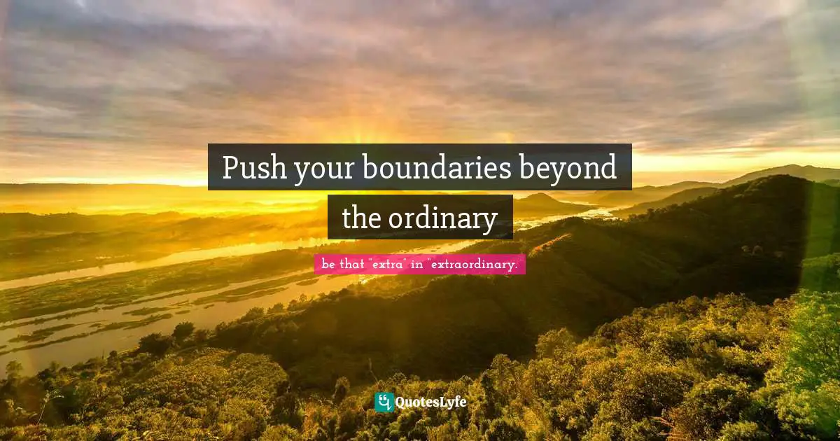 Push your boundaries beyond the ordinary