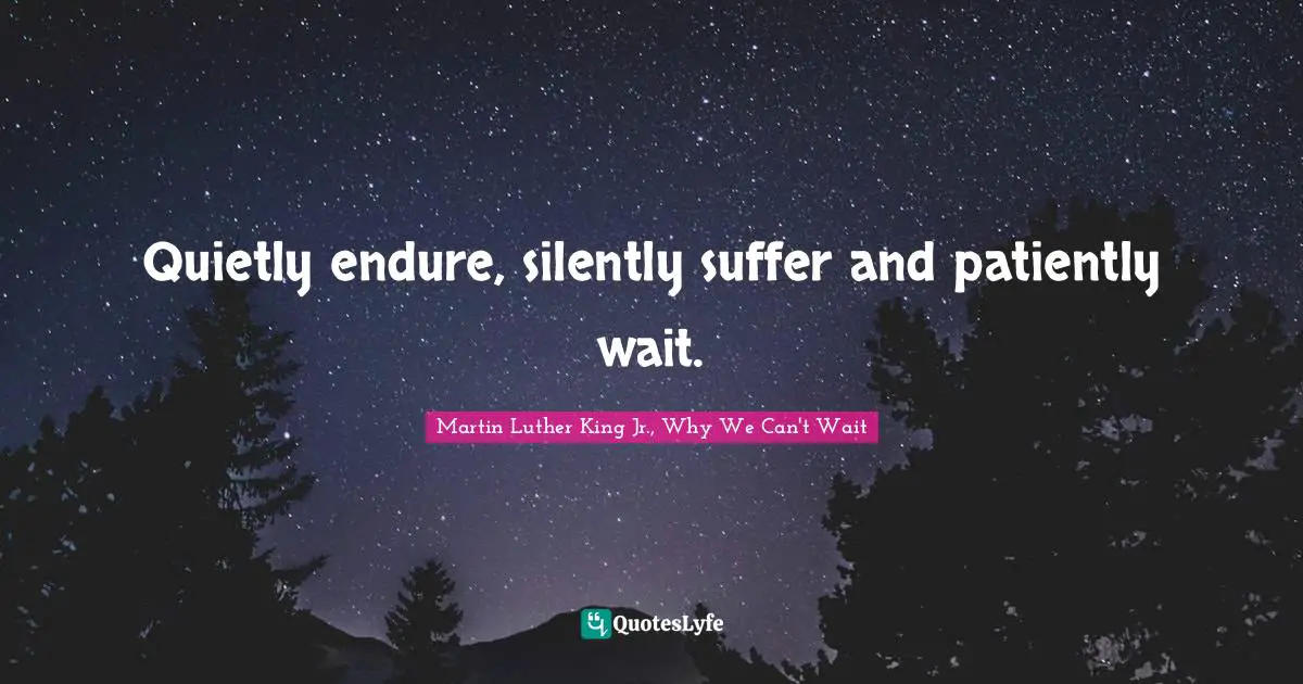 Martin Luther King Jr. Quotes: "Quietly endure, silently suffer and patiently wait."