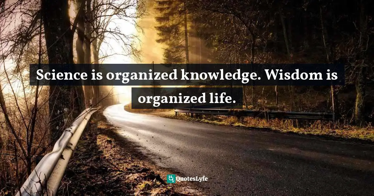 Science Quotes: "Science is organized knowledge. Wisdom is organized life."