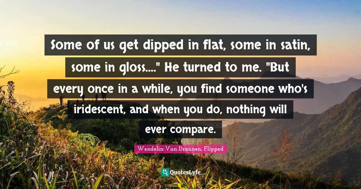 Wendelin Van Draanen, Flipped Quotes: Some of us get dipped in flat, some in satin, some in gloss....
