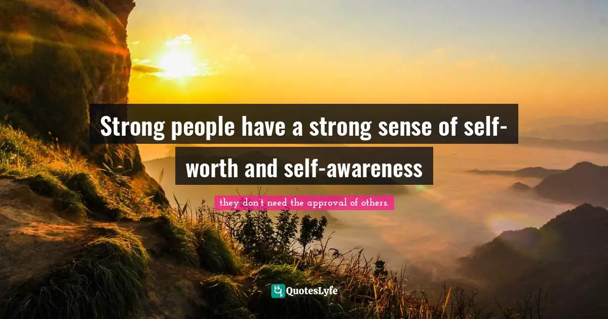 Strong people have a strong sense of self-worth and self-awareness