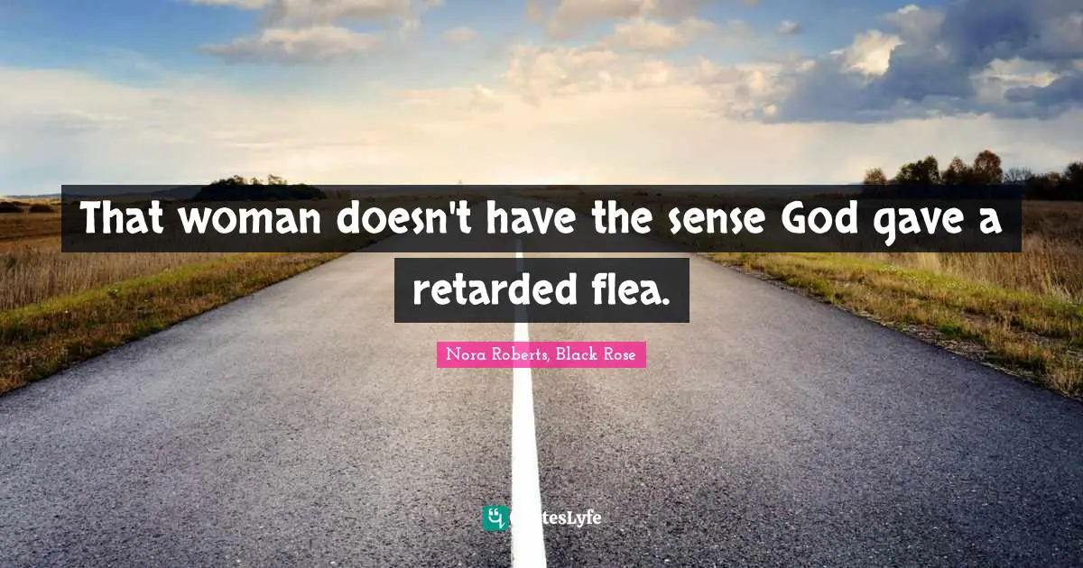 That woman doesn't have the sense God gave a retarded flea.