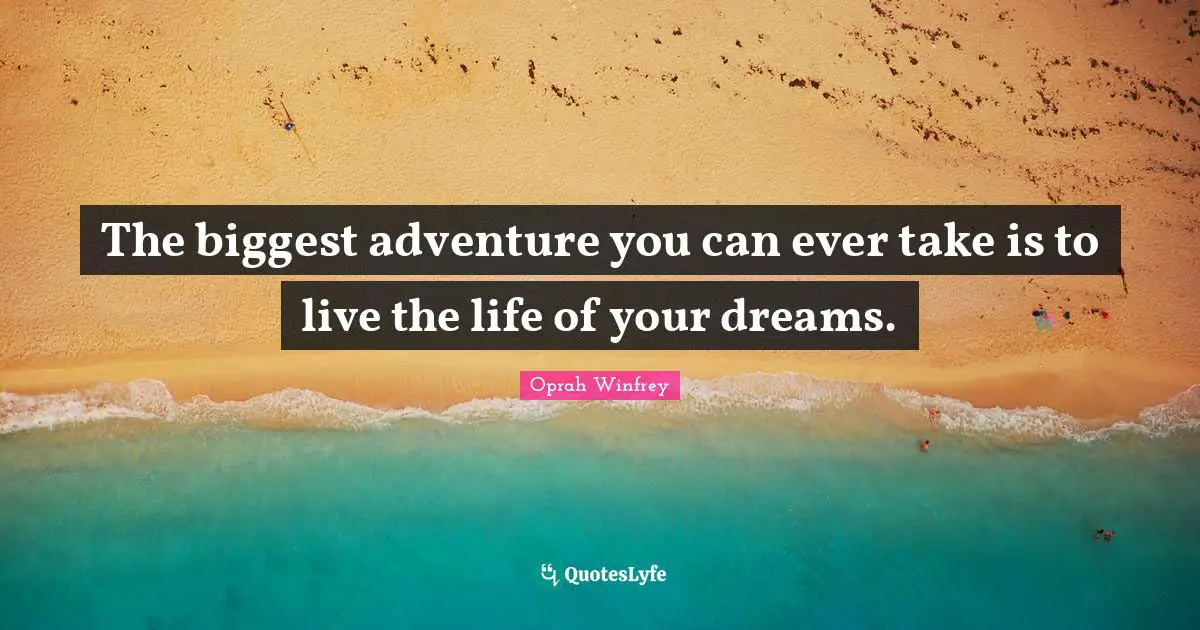 The biggest adventure you can ever take is to live the life of your dreams.