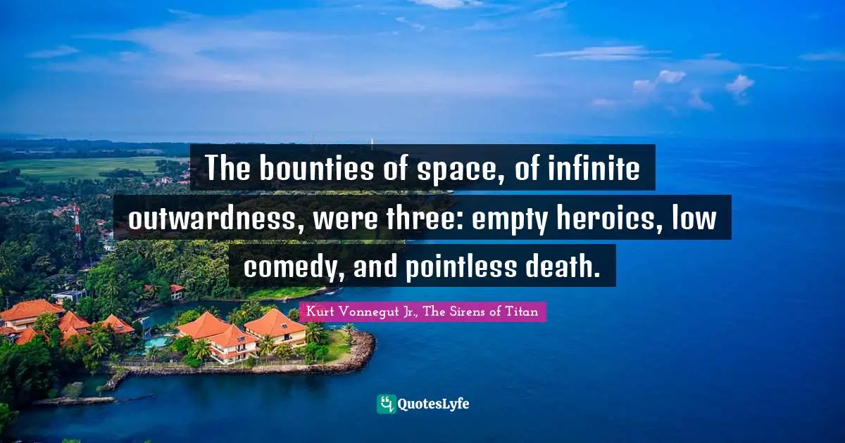 Life Philosophy Quotes: "The bounties of space, of infinite outwardness, were three: empty heroics, low comedy, and pointless death."