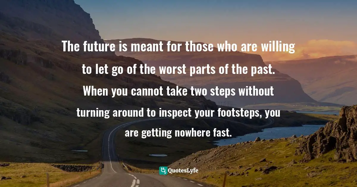 Deadly Sins Quotes: "The future is meant for those who are willing to let go of the worst parts of the past. When you cannot take two steps without turning around to inspect your footsteps, you are getting nowhere fast."