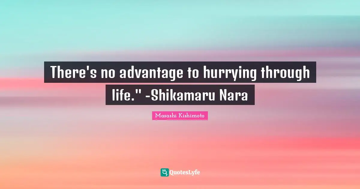 Pace Quotes: "There's no advantage to hurrying through life." -Shikamaru Nara"