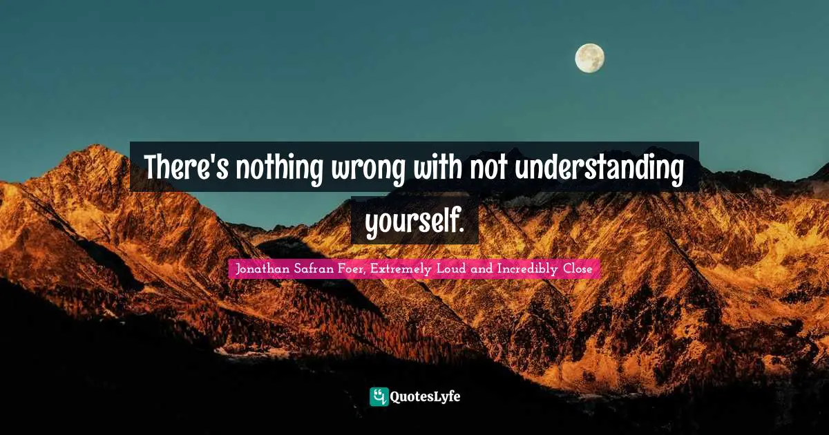 There's nothing wrong with not understanding yourself.