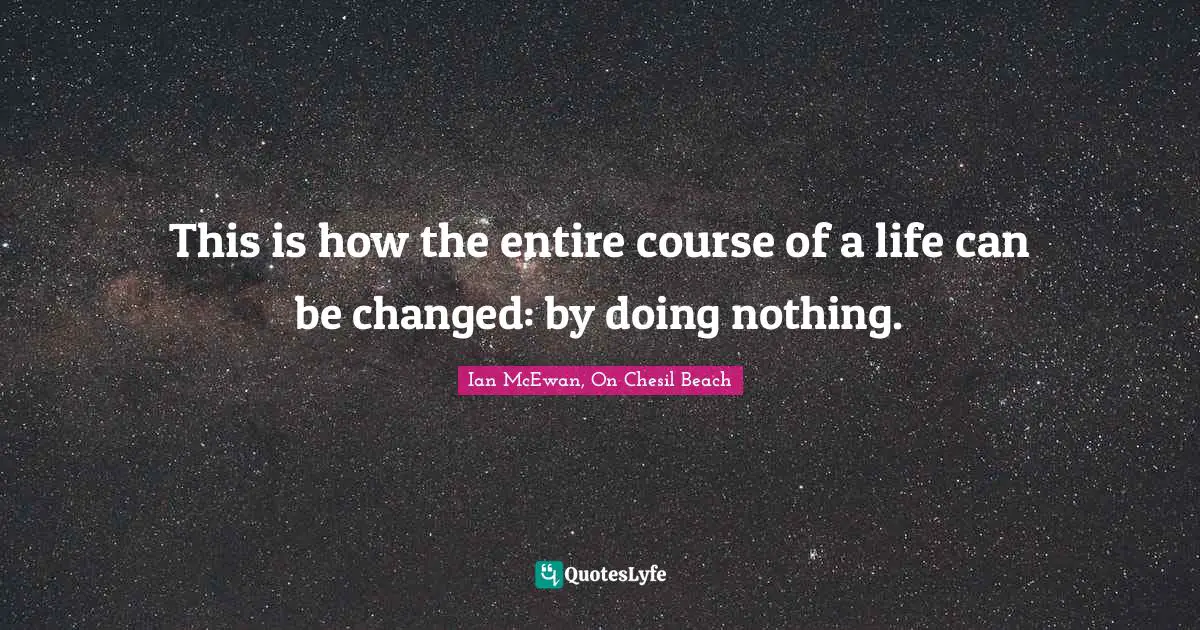 This is how the entire course of a life can be changed: by doing nothing.