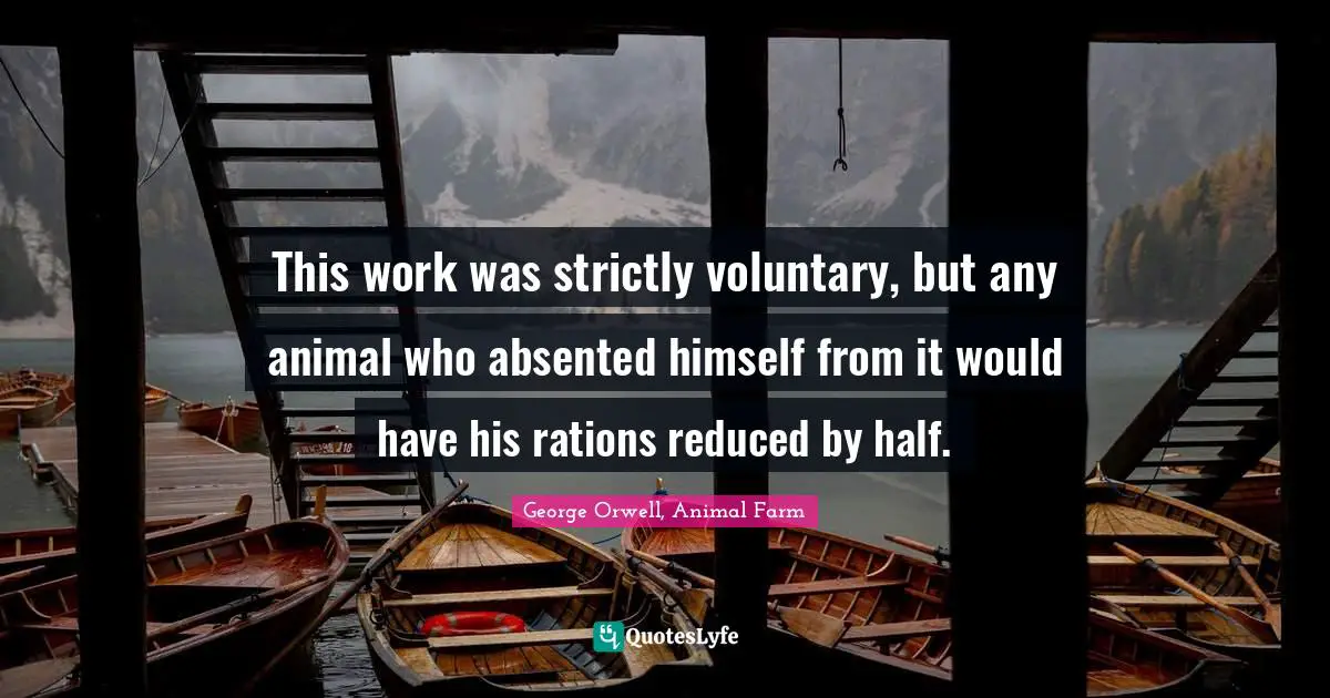 Satire Quotes: "This work was strictly voluntary, but any animal who absented himself from it would have his rations reduced by half."