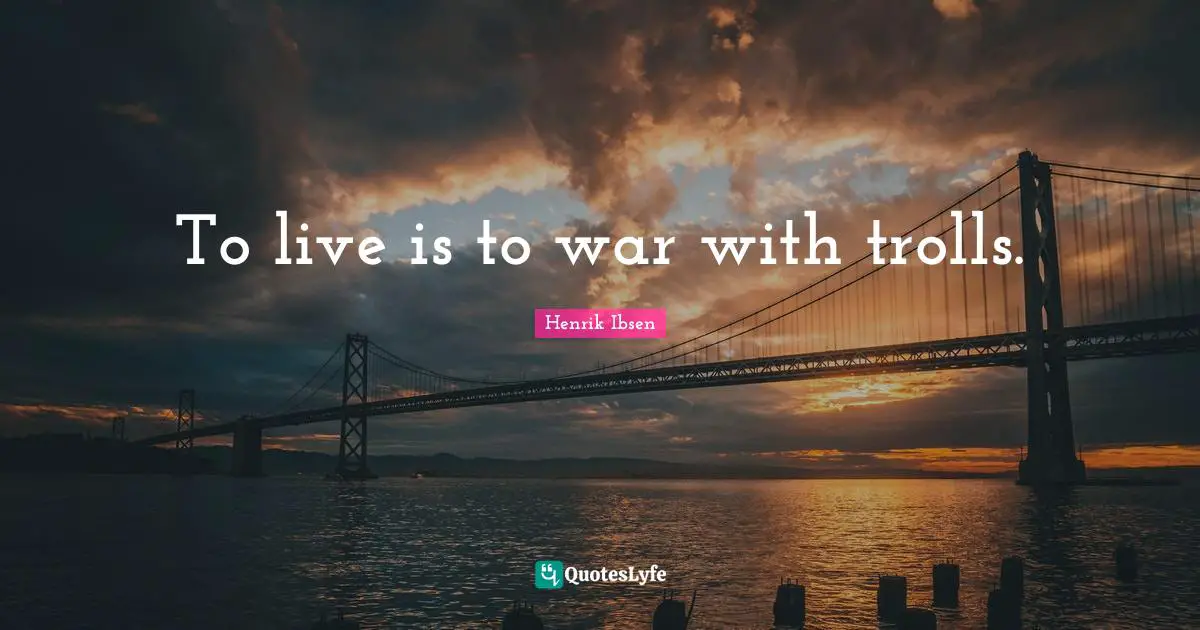 Henrik Ibsen Quotes: "To live is to war with trolls."