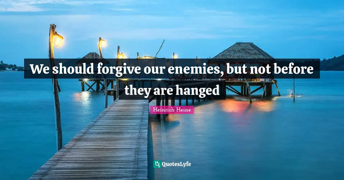 Life Philosophy Quotes: "We should forgive our enemies, but not before they are hanged"