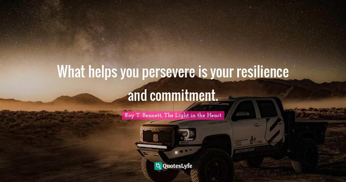 What helps you persevere is your resilience and commitment.