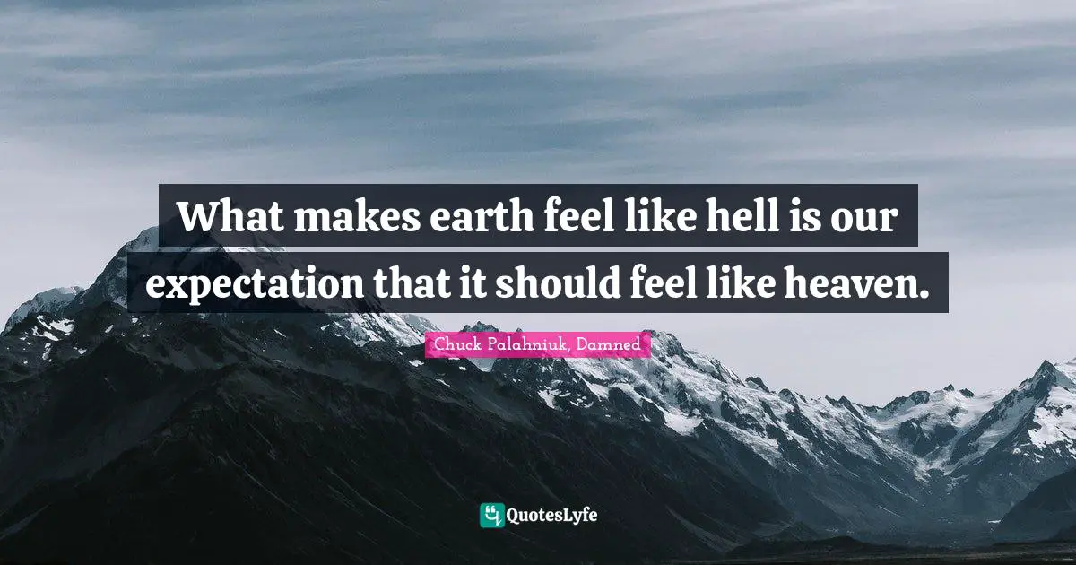Chuck Palahniuk, Damned Quotes: What makes earth feel like hell is our expectation that it should feel like heaven.
