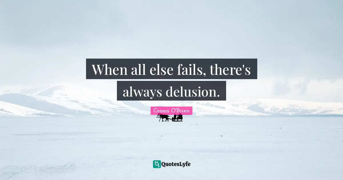 When all else fails, there's always delusion.