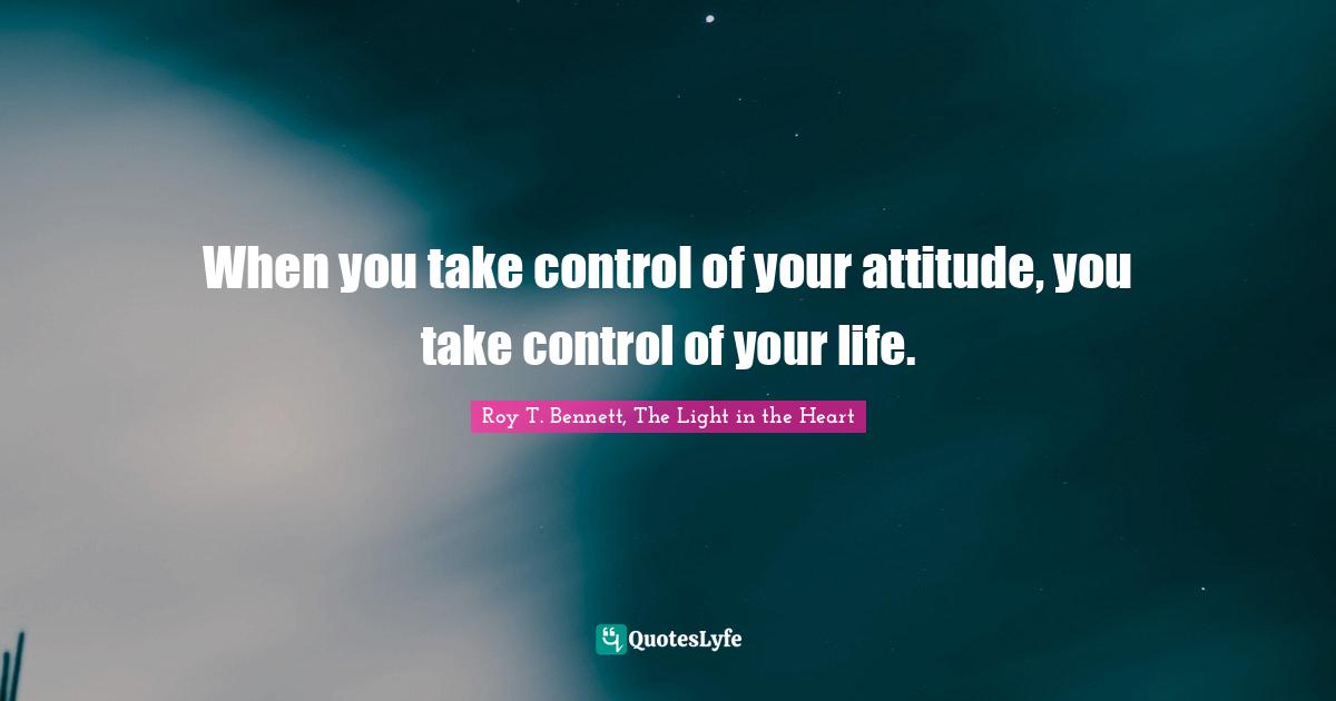 When You Take Control Of Your Attitude You Take Control Of Your Life