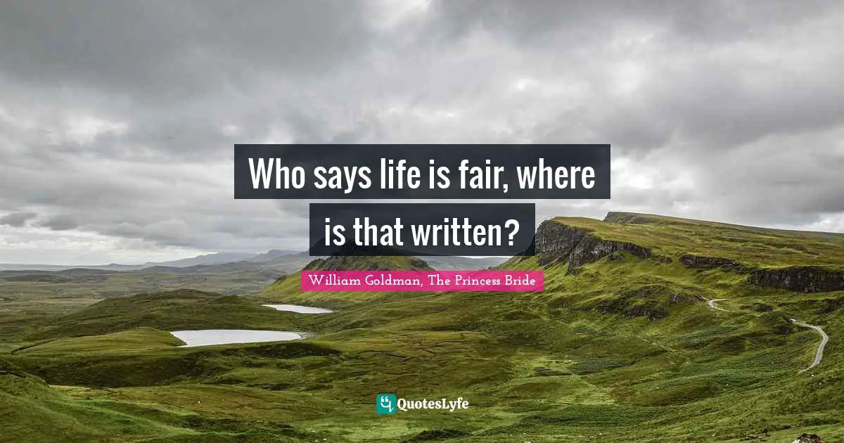 William Goldman, The Princess Bride Quotes: Who says life is fair, where is that written?