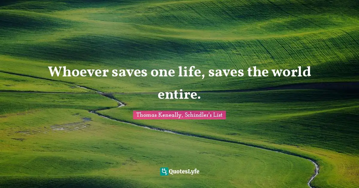 Thomas Keneally Quotes: "Whoever saves one life, saves the world entire."