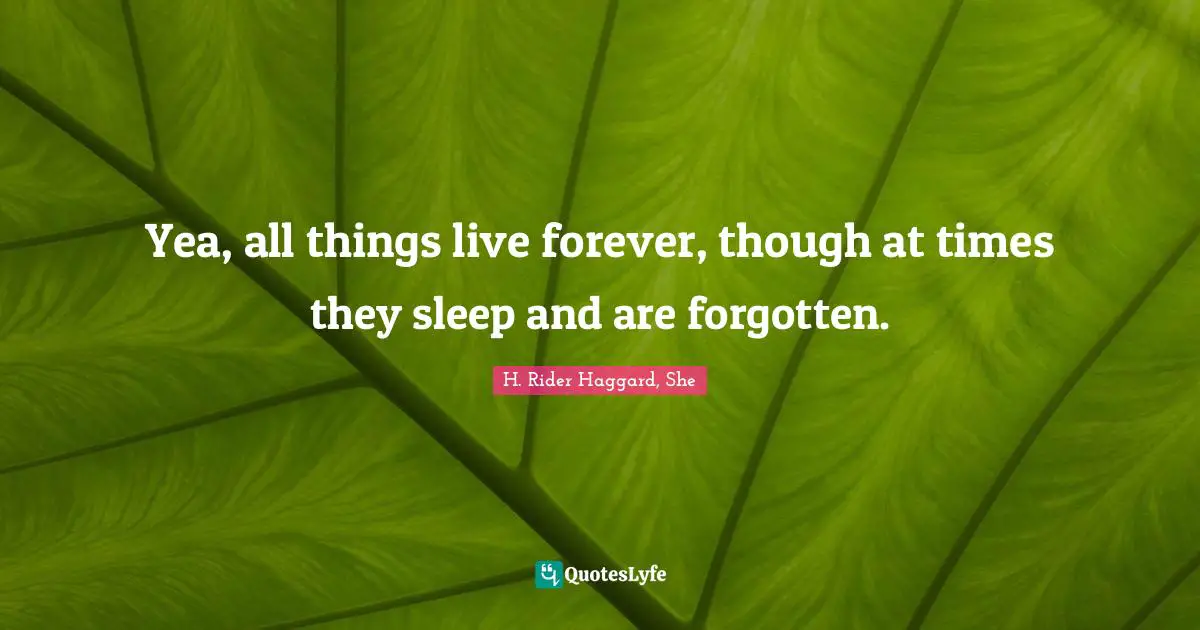 Forgetting Quotes: "Yea, all things live forever, though at times they sleep and are forgotten."