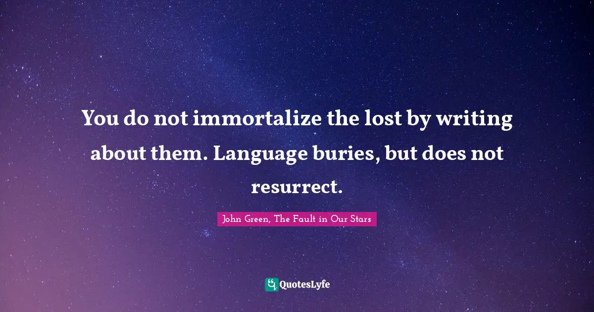 You do not immortalize the lost by writing about them. Language buries, but does not resurrect.