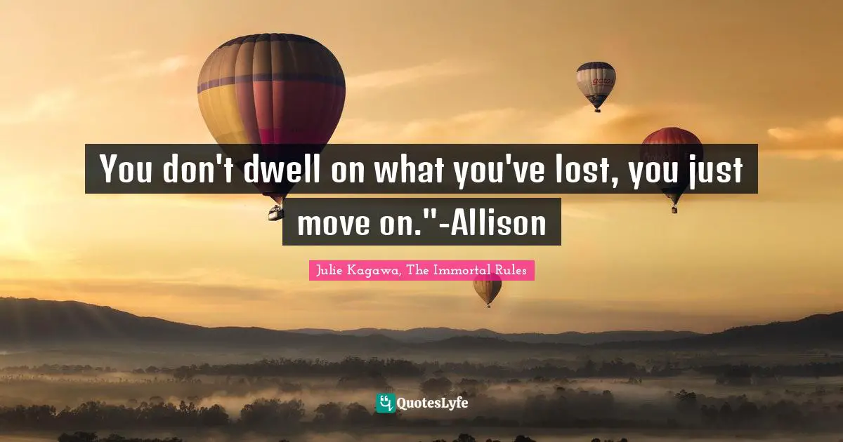 You don't dwell on what you've lost, you just move on."-Allison