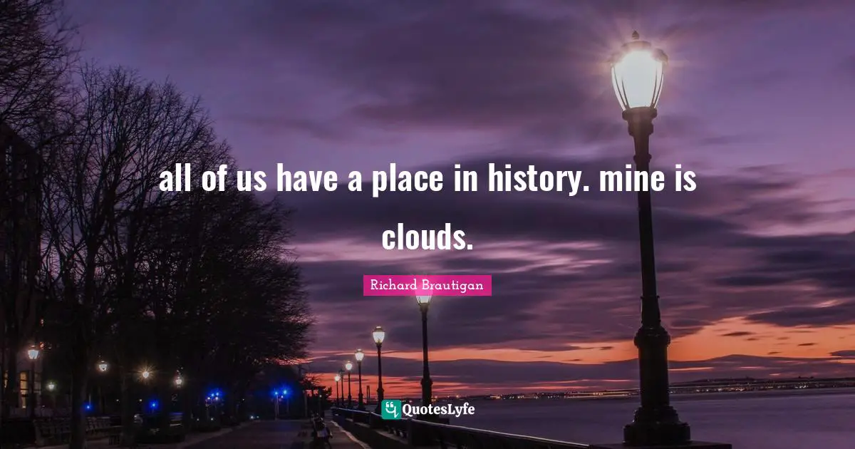 all of us have a place in history. mine is clouds.