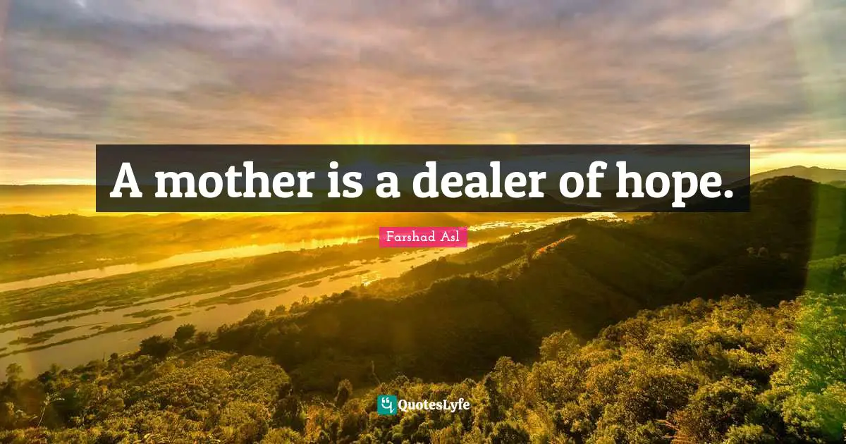 A mother is a dealer of hope.