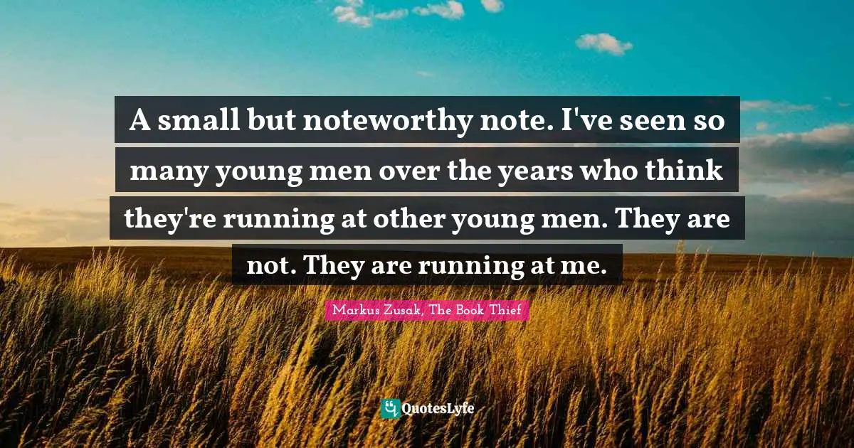 A small but noteworthy note. I've seen so many young men over the years who think they're running at other young men. They are not. They are running at me.