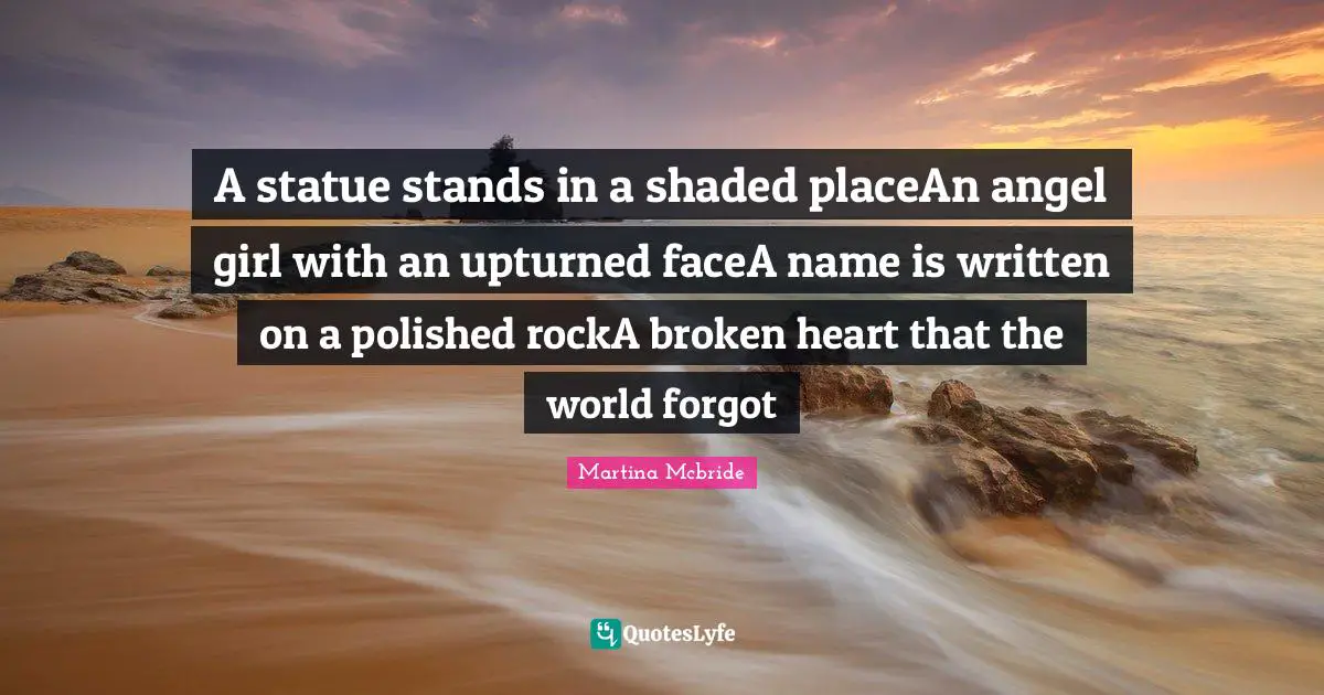 A statue stands in a shaded placeAn angel girl with an upturned faceA name is written on a polished rockA broken heart that the world forgot