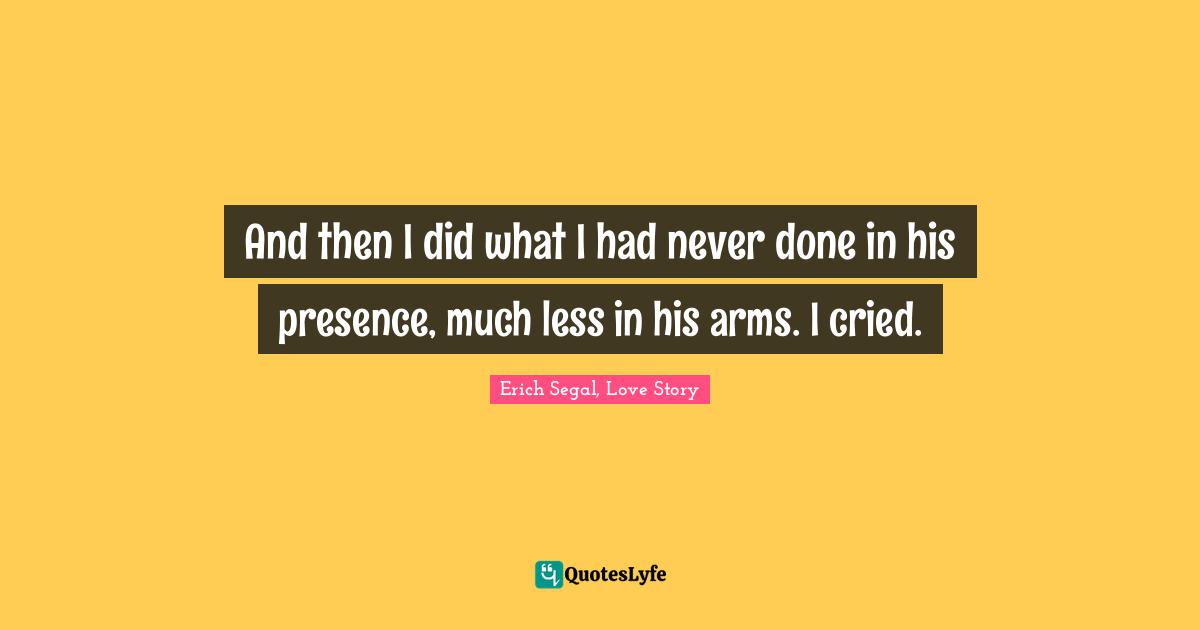 And then I did what I had never done in his presence, much less in his arms. I cried.