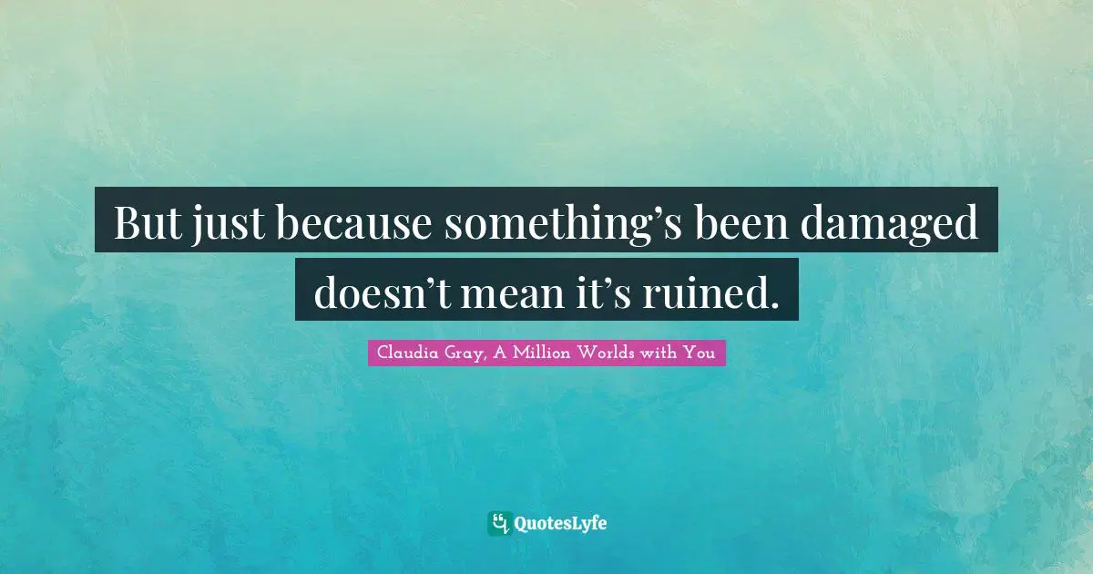 But just because something’s been damaged doesn’t mean it’s ruined.