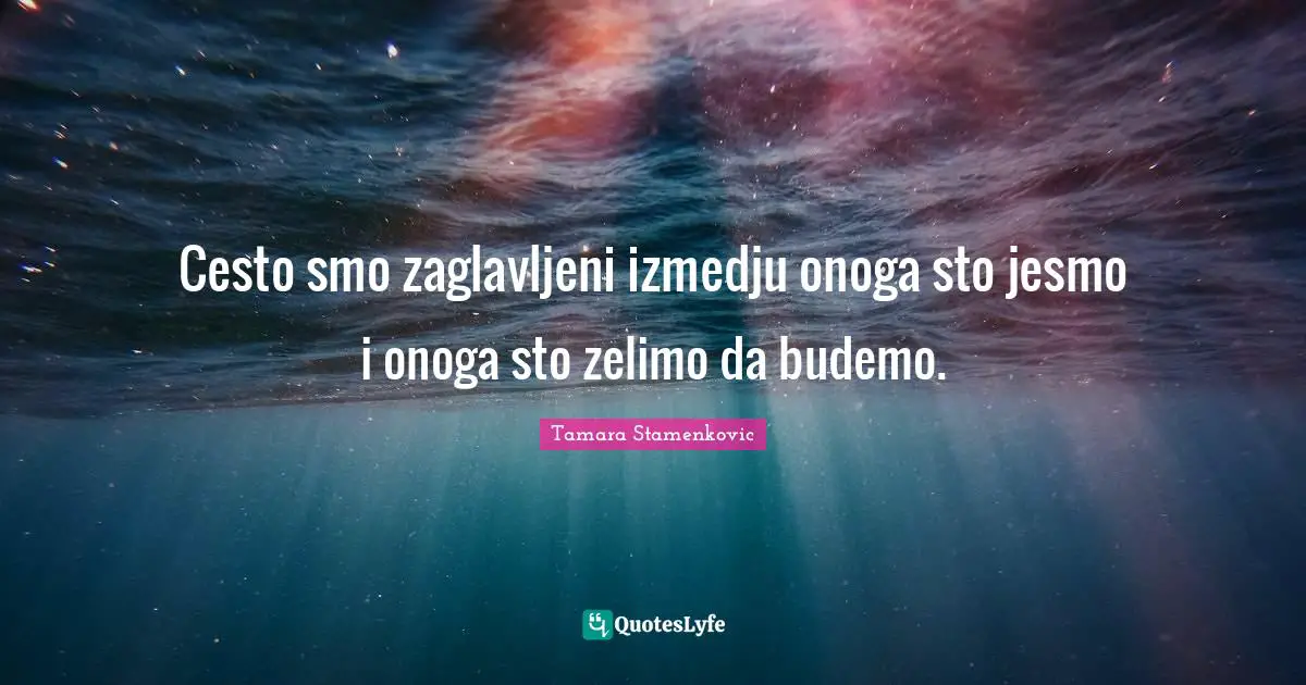 Cesto smo zaglavljeni izmedju onoga sto jesmo i onoga sto zelimo da budemo.