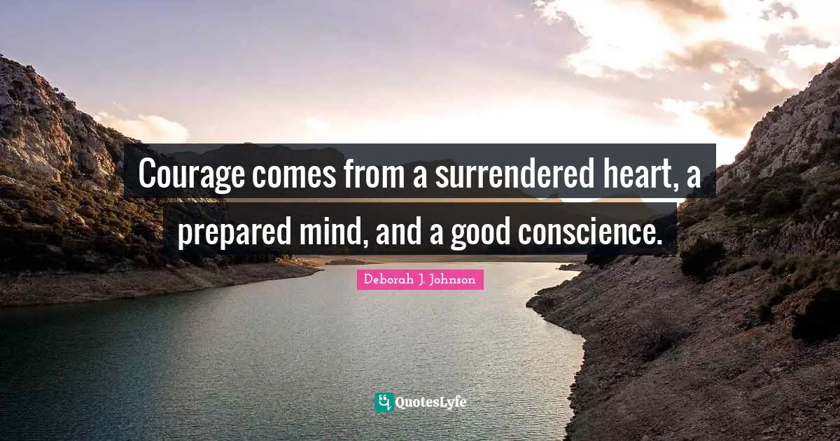 Courage comes from a surrendered heart, a prepared mind, and a good conscience.