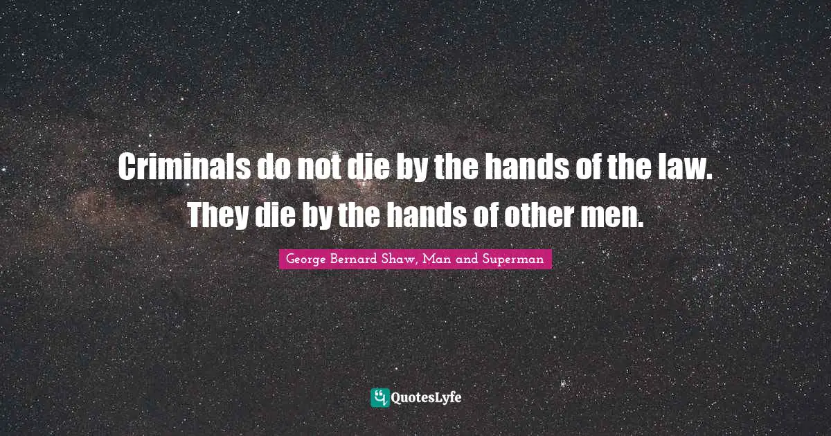 Capital Quotes: "Criminals do not die by the hands of the law. They die by the hands of other men."