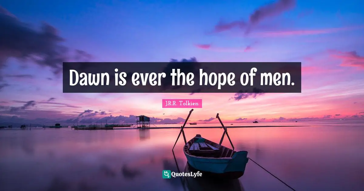 Dawn is ever the hope of men.