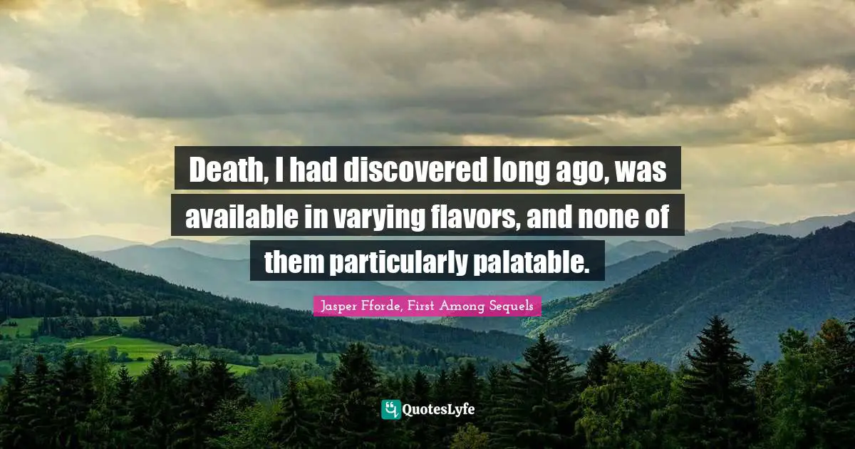 Jasper Fforde, First Among Sequels Quotes: "Death, I had discovered long ago, was available in varying flavors, and none of them particularly palatable."