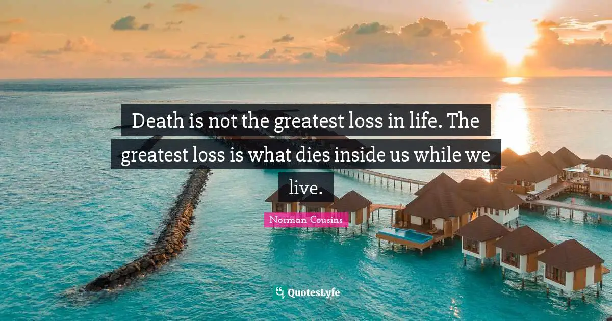 Death Quotes: "Death is not the greatest loss in life. The greatest loss is what dies inside us while we live."