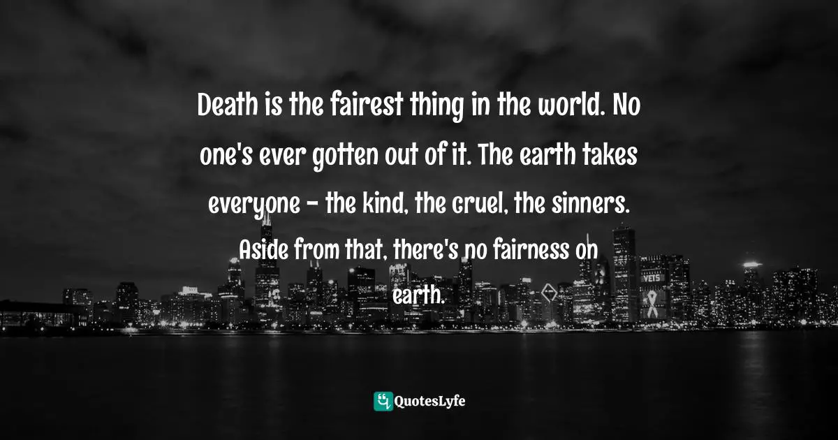 Svetlana Alexievich, Voices From Chernobyl: The Oral History Of A Nuclear Disaster Quotes: "Death is the fairest thing in the world. No one's ever gotten out of it. The earth takes everyone - the kind, the cruel, the sinners. Aside from that, there's no fairness on earth."