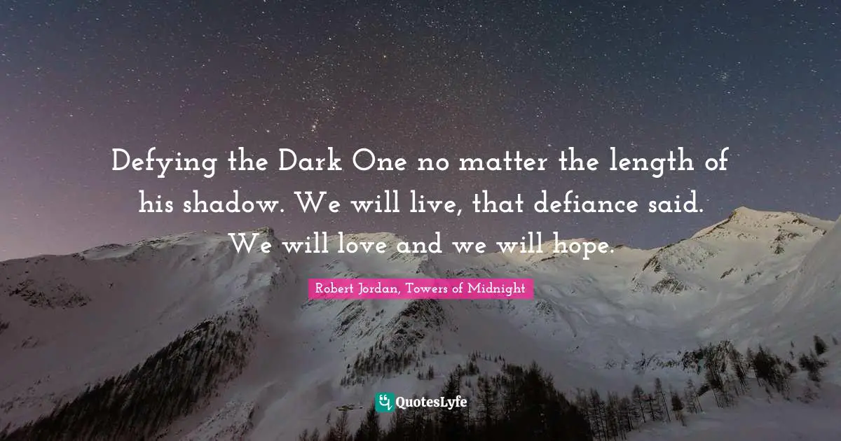 Defying the Dark One no matter the length of his shadow. We will live, that defiance said. We will love and we will hope.